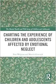 Charting the Experience of Children and Adolescents Affected by Emotional Neglect (The Mental Health and Well-being of Children and Adolescents) (Original PDF from Publisher)