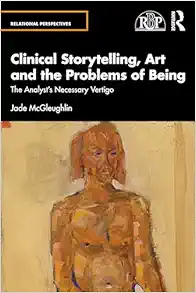 Clinical Storytelling, Art and the Problems of Being: The Analyst's Necessary Vertigo (Relational Perspectives Book Series) (Original PDF from Publisher)