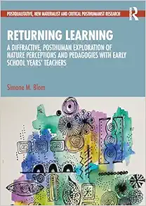 Returning Learning: A Diffractive, Posthuman Exploration of Nature Perceptions and Pedagogies with Early School Years’ Teachers (Postqualitative, New Materialist and Critical Posthumanist Research) (EPUB)
