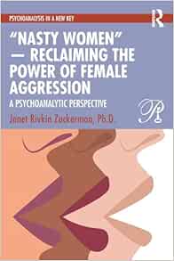 “Nasty Women” ― Reclaiming the Power of Female Aggression: A Psychoanalytic Perspective (Psychoanalysis in a New Key Book Series) (Original PDF from Publisher)
