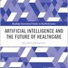 Artificial Intelligence and the Future of Healthcare (Routledge International Studies in Health Economics) (Original PDF from Publisher)