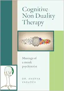 Cognitive Non Duality Therapy: Musings of a monk psychiatrist (Original PDF from Publisher)