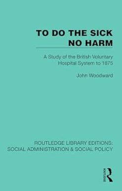 To Do The Sick No Harm: A Study of the British Voluntary Hospital System to 1875 (Routledge Library Editions: Social Administration & Social Policy) (Original PDF from Publisher)