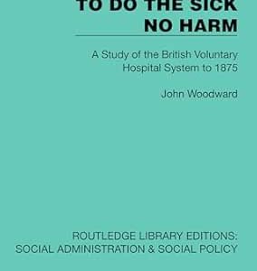 To Do The Sick No Harm: A Study of the British Voluntary Hospital System to 1875 (Routledge Library Editions: Social Administration & Social Policy) (Original PDF from Publisher)