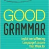 Good Grammar [Grades 6-12]: Joyful and Affirming Language Lessons That Work for More Students (Corwin Literacy) (Original PDF from Publisher)