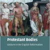 Protestant Bodies: Gesture in the English Reformation (Cambridge Studies in Early Modern British History) (Original PDF from Publisher)