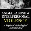 Animal Abuse and Interpersonal Violence: A Psycho-Criminological Understanding (Psycho-Criminology of Crime, Mental Health, and the Law) (Original PDF from Publisher)