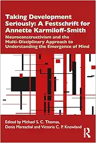 Taking Development Seriously A Festschrift for Annette Karmiloff-Smith: Neuroconstructivism and the Multi-Disciplinary Approach to Understanding the Emergence of Mind (Original PDF from Publisher)