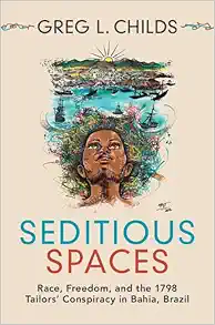 Seditious Spaces: Race, Freedom, and the 1798 Tailors’ Conspiracy in Bahia, Brazil (Afro-Latin America) (Original PDF from Publisher)