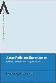 Acute Religious Experiences: Madness, Psychosis and Religious Studies (Bloomsbury Advances in Religious Studies) (Original PDF from Publisher)