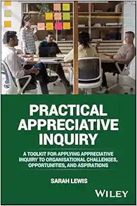 Practical Appreciative Inquiry: A Toolkit for Applying Appreciative Inquiry to Organisational Challenges, Opportunities, and Aspirations (Original PDF from Publisher)