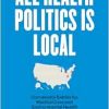 All Health Politics Is Local: Community Battles for Medical Care and Environmental Health (Studies in Social Medicine) (Original PDF from Publisher)
