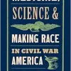 Medicine, Science, and Making Race in Civil War America (Original PDF from Publisher)