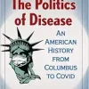 The Politics of Disease: An American History from Columbus to Covid (Original PDF from Publisher)