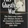 “This Ghastly War”: The Diary and Letters of a Woman Doctor in the American Ambulance Hospital in France, 1914-1915 (EPUB)