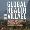 Global Health and the Village: Transnational Contexts Governing Birth in Northern Uganda (EPUB)