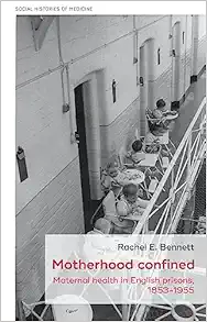 Motherhood confined: Maternal health in English prisons, 1853-1955 (Social Histories of Medicine, 54) (Original PDF from Publisher)