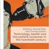 Technology, health, and the patient consumer in the twentieth century (Social Histories of Medicine, 59) (Original PDF from Publisher)
