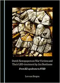 Dutch Newspapers on War Victims and Their LSD-treatment by Jan Bastiaans: From KZ-syndrome to PTSD (Original PDF from Publisher)