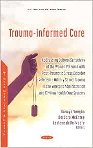Trauma-informed Care: Addressing Cultural Sensitivity of the Women Veterans With Post-traumatic Stress Disorder Related to Military Sexual Trauma in … and Civilian Health Care Systems (Original PDF from Publisher)