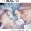 Intersections in Healing: Academic Libraries and the Health Humanities (Medical Library Association Books Series) (Original PDF from Publisher)