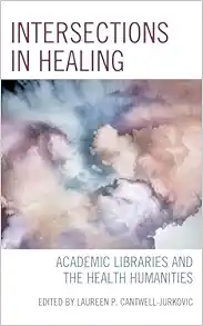 Intersections in Healing: Academic Libraries and the Health Humanities (Medical Library Association Books Series) (Original PDF from Publisher)