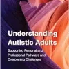 Understanding Autistic Adults: Supporting Personal and Professional Pathways and Overcoming Challenges (EPUB)