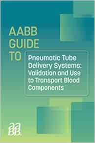 AABB GUIDE TO PNEUMATIC TUBE DELIVERY SYSTEMS: VALIDATION AND USE TO TRANSPORT BLOOD COMPONENTS (Original PDF from Publisher)