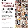 The Trauma-Informed Pediatric Practice: A Resilience-Based Roadmap to Foster Early Relational Health (Original PDF from Publisher)