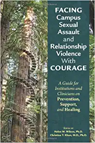 Facing Campus Sexual Assault and Relationship Violence With Courage: A Guide for Institutions and Clinicians on Prevention, Support, and Healing (Original PDF from Publisher)