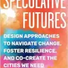 Speculative Futures: Design Approaches to Navigate Change, Foster Resilience, and Co-Create the Citie s We Need (EPUB)