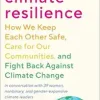 Climate Resilience: How We Keep Each Other Safe, Care for Our Communities, and Fight Back Against Climate Change (Original PDF from Publisher)