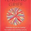 Tending Grief: Embodied Rituals for Holding Our Sorrow and Growing Cultures of Care in Community (EPUB)
