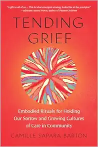 Tending Grief: Embodied Rituals for Holding Our Sorrow and Growing Cultures of Care in Community (EPUB)