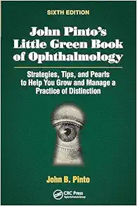 John Pinto’s Little Green Book of Ophthalmology: Strategies, Tips and Pearls to Help You Grow and Manage a Practice of Distinction, 6th Edition (Original PDF from Publisher)