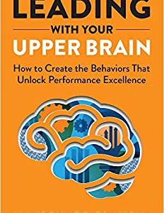 Leading with Your Upper Brain: How to Create the Behaviors That Unlock Performance Excellence (Hap/Ache Management Series) (EPUB)