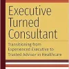Executive Turned Consultant: Transitioning from Experienced Executive to Trusted Advisor in Healthcare (Ache Management) (EPUB)