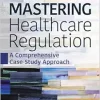Mastering Healthcare Regulation: A Comprehensive Case Study Approach (Original PDF from Publisher)
