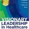 Visionary Leadership in Healthcare: Excellence in Practice, Policy, and Ethics, Paperback (Original PDF from Publisher)