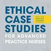 Ethical Case Studies for Advanced Practice Nurses: Solving Dilemmas in Everyday Practice (Original PDF from Publisher)