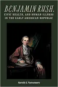 Benjamin Rush, Civic Health, and Human Illness in the Early American Republic (Rochester Studies in Medical History, 52) (Original PDF from Publisher)