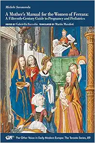 A Mother’s Manual for the Women of Ferrara: A Fifteenth-Century Guide to Pregnancy and Pediatrics (Volume 89) (The Other Voice in Early Modern Europe: The Toronto Series) (Original PDF from Publisher)