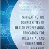 Navigating the Complexities of Health Professions Education for Millennial and Generation Z Learners (Generational Differences in Higher Education and … and Teaching Millennials and Generation Z) (EPUB)