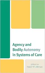 Agency and Bodily Autonomy in Systems of Care (Anthropology of Well-Being: Individual, Community, Society) (Original PDF from Publisher)