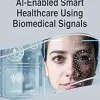 AI-Enabled Smart Healthcare Using Biomedical Signals (Advances in Bioinformatics and Biomedical Engineering) (Original PDF from Publisher)