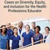 Cases on Diversity, Equity, and Inclusion for the Health Professions Educator (Advances in Medical Education, Research, and Ethics) (Original PDF from Publisher)