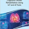 Cognitive Cardiac Rehabilitation Using IoT and AI Tools (Advances in Medical Diagnosis, Treatment, and Care) (EPUB)