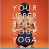 Your Upper Body, Your Yoga: Including Asymmetries & Proportions of the Whole Body (Your Body, Your Yoga, 4-5) (EPUB)