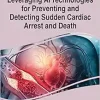 Leveraging AI Technologies for Preventing and Detecting Sudden Cardiac Arrest and Death (Advances in Medical Technologies and Clinical Practice) (EPUB)