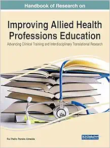 Handbook of Research on Improving Allied Health Professions Education: Advancing Clinical Training and Interdisciplinary Translational Research … in Medical Education, Research, and Ethics) (Original PDF from Publisher)